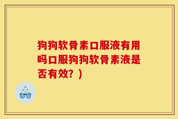狗狗软骨素口服液有用吗口服狗狗软骨素液是否有效？)