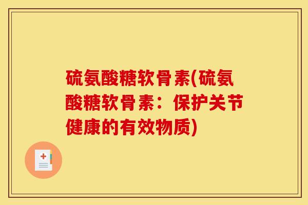 硫氨酸糖软骨素(硫氨酸糖软骨素：保护关节健康的有效物质)