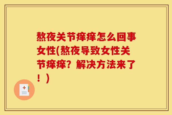 熬夜关节痒痒怎么回事女性(熬夜导致女性关节痒痒?解决方法来了!) 熬夜关节痒痒怎么回事女性(熬夜导致女性关节痒痒?解决方法来了!)
