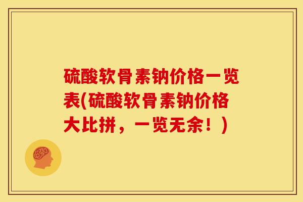 硫酸软骨素钠价格一览表(硫酸软骨素钠价格大比拼，一览无余！)