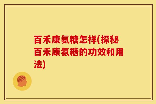 百禾康氨糖怎样(探秘百禾康氨糖的功效和用法)