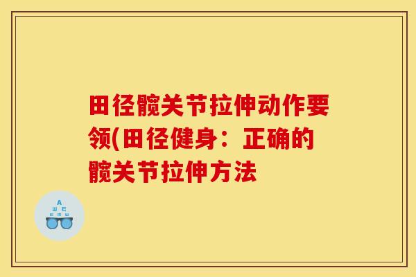 田径髋关节拉伸动作要领(田径健身:正确的髋关节拉伸方法 田径髋关节拉伸动作要领(田径健身:正确的髋关节拉伸方法