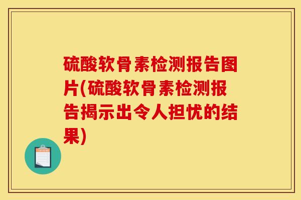 硫酸软骨素检测报告图片(硫酸软骨素检测报告揭示出令人担忧的结果) 硫酸软骨素检测报告图片(硫酸软骨素检测报告揭示出令人担忧的结果)