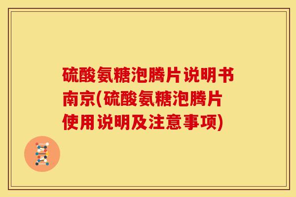 硫酸氨糖泡腾片说明书南京(硫酸氨糖泡腾片使用说明及注意事项)