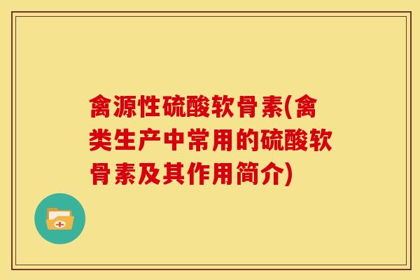 禽源性硫酸软骨素(禽类生产中常用的硫酸软骨素及其作用简介) 禽源性硫酸软骨素(禽类生产中常用的硫酸软骨素及其作用简介)
