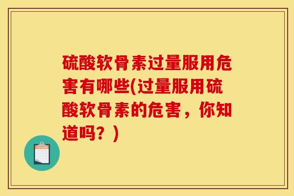 硫酸软骨素过量服用危害有哪些(过量服用硫酸软骨素的危害,你知道吗?) 硫酸软骨素过量服用危害有哪些(过量服用硫酸软骨素的危害,你知道吗?)