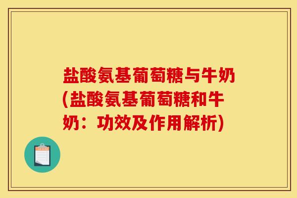 盐酸氨基葡萄糖与牛奶(盐酸氨基葡萄糖和牛奶：功效及作用解析)