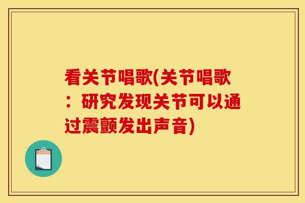 看关节唱歌(关节唱歌:研究发现关节可以通过震颤发出声音) 看关节唱歌(关节唱歌:研究发现关节可以通过震颤发出声音)