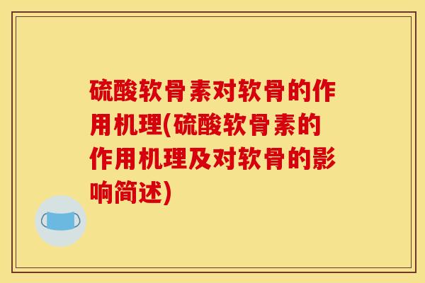硫酸软骨素对软骨的作用机理(硫酸软骨素的作用机理及对软骨的影响简述)