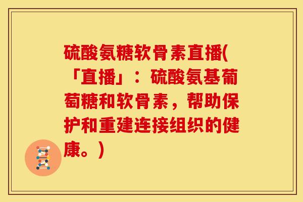 硫酸氨糖软骨素直播(「直播」：硫酸氨基葡萄糖和软骨素，帮助保护和重建连接组织的健康。)