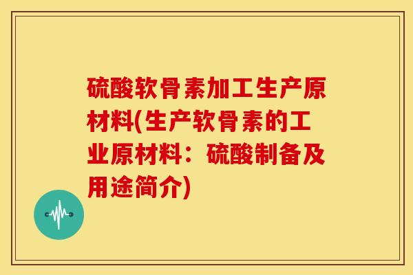 硫酸软骨素加工生产原材料(生产软骨素的工业原材料：硫酸制备及用途简介)
