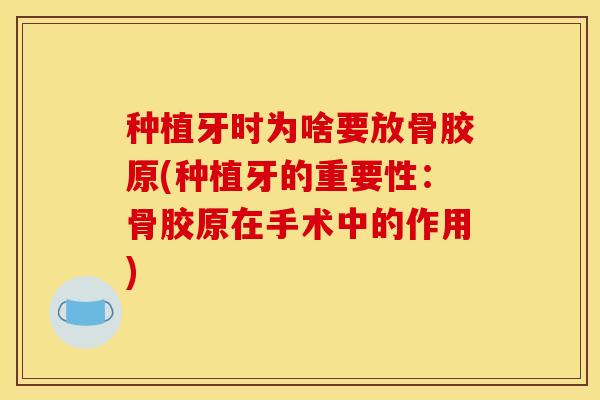 种植牙时为啥要放骨胶原(种植牙的重要性:骨胶原在手术中的作用) 种植牙时为啥要放骨胶原(种植牙的重要性:骨胶原在手术中的作用)