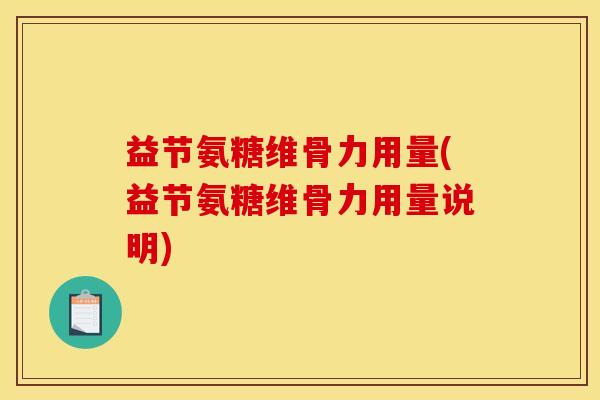 益节氨糖维骨力用量(益节氨糖维骨力用量说明) 益节氨糖维骨力用量(益节氨糖维骨力用量说明)