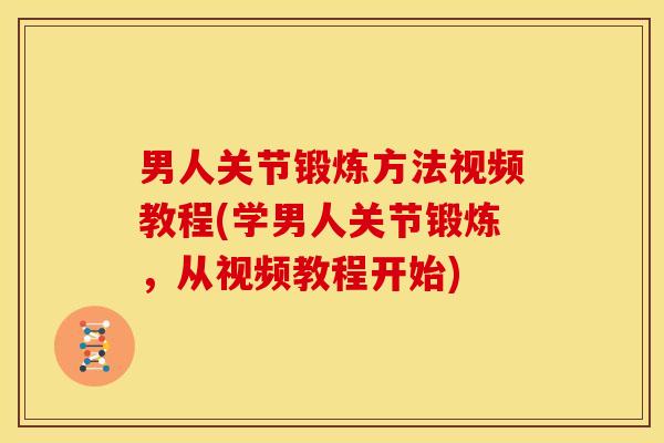 男人关节锻炼方法视频教程(学男人关节锻炼，从视频教程开始)