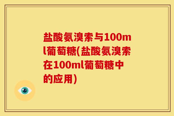 盐酸氨溴索与100ml葡萄糖(盐酸氨溴索在100ml葡萄糖中的应用) 盐酸氨溴索与100ml葡萄糖(盐酸氨溴索在100ml葡萄糖中的应用)