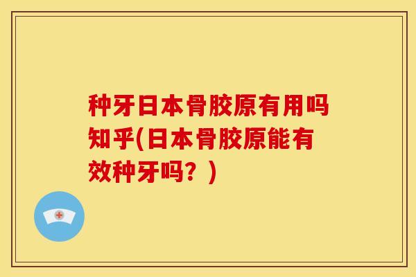种牙日本骨胶原有用吗知乎(日本骨胶原能有效种牙吗？)