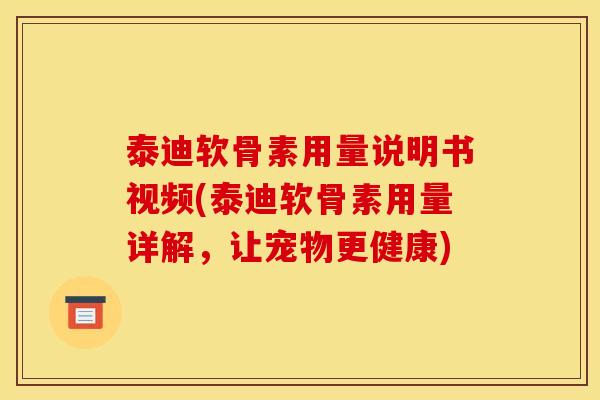 泰迪软骨素用量说明书视频(泰迪软骨素用量详解，让宠物更健康)