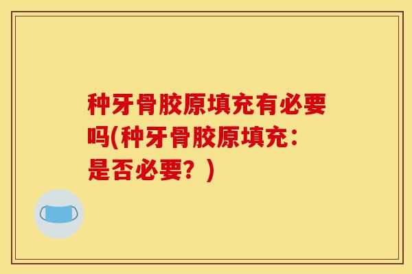 种牙骨胶原填充有必要吗(种牙骨胶原填充：是否必要？)