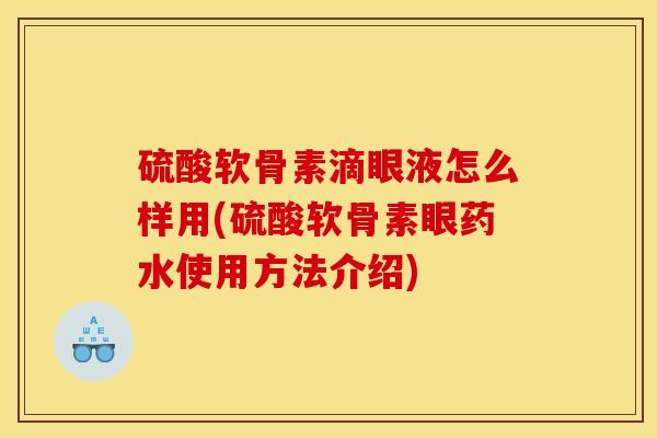 硫酸软骨素滴眼液怎么样用(硫酸软骨素眼药水使用方法介绍)