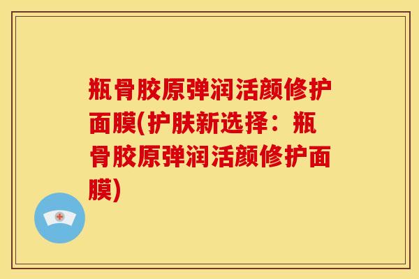 瓶骨胶原弹润活颜修护面膜(护肤新选择:瓶骨胶原弹润活颜修护面膜) 瓶骨胶原弹润活颜修护面膜(护肤新选择:瓶骨胶原弹润活颜修护面膜)