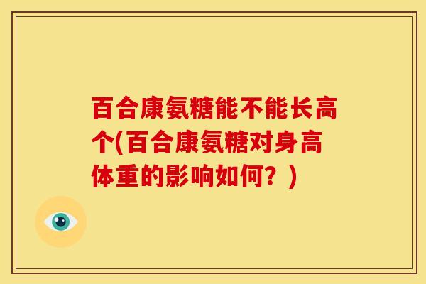 百合康氨糖能不能长高个(百合康氨糖对身高体重的影响如何？)