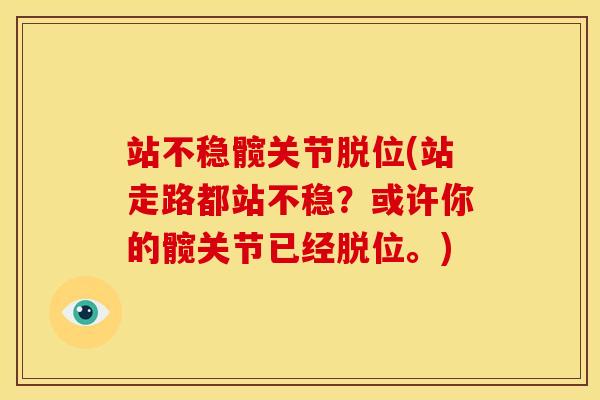 站不稳髋关节脱位(站走路都站不稳？或许你的髋关节已经脱位。)