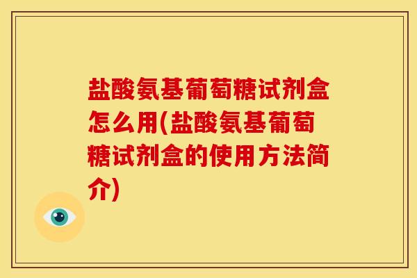 盐酸氨基葡萄糖试剂盒怎么用(盐酸氨基葡萄糖试剂盒的使用方法简介) 盐酸氨基葡萄糖试剂盒怎么用(盐酸氨基葡萄糖试剂盒的使用方法简介)
