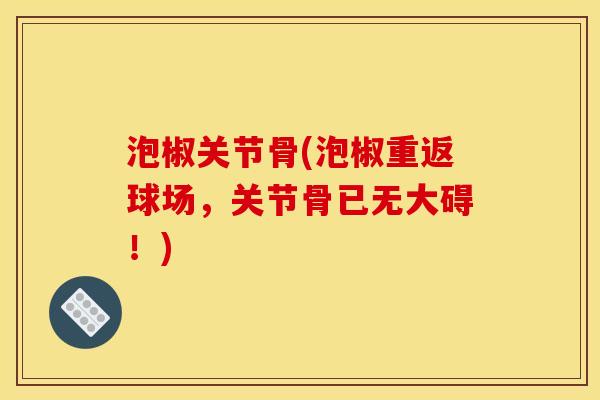 泡椒关节骨(泡椒重返球场，关节骨已无大碍！)