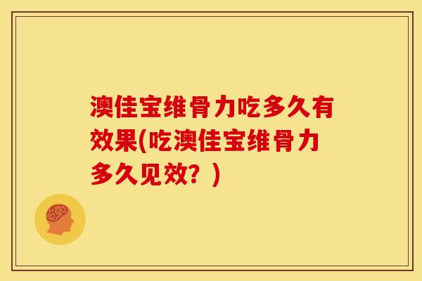 澳佳宝维骨力吃多久有效果(吃澳佳宝维骨力多久见效？)