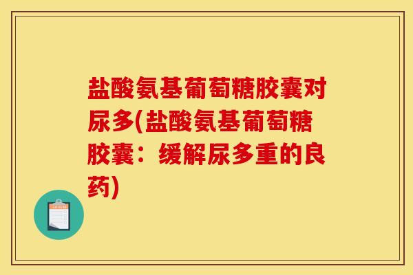 盐酸氨基葡萄糖胶囊对尿多(盐酸氨基葡萄糖胶囊：缓解尿多重的良药)