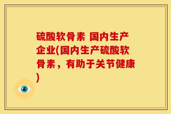 硫酸软骨素 国内生产企业(国内生产硫酸软骨素,有助于关节健康) 硫酸软骨素 国内生产企业(国内生产硫酸软骨素,有助于关节健康)