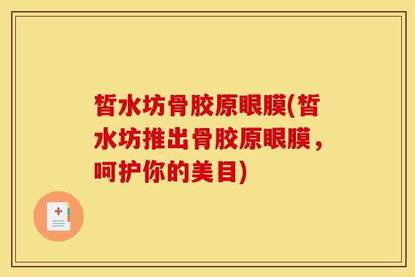 皙水坊骨胶原眼膜(皙水坊推出骨胶原眼膜,呵护你的美目) 皙水坊骨胶原眼膜(皙水坊推出骨胶原眼膜,呵护你的美目)