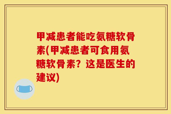 甲减患者能吃氨糖软骨素(甲减患者可食用氨糖软骨素?这是医生的建议) 甲减患者能吃氨糖软骨素(甲减患者可食用氨糖软骨素?这是医生的建议)