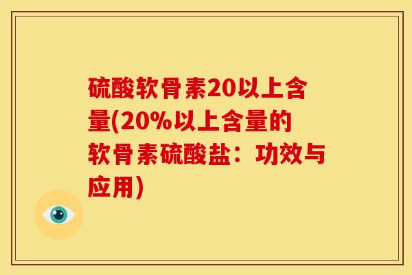 硫酸软骨素20以上含量(20%以上含量的软骨素硫酸盐：功效与应用)