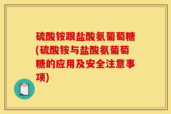 硫酸铵跟盐酸氨葡萄糖(硫酸铵与盐酸氨葡萄糖的应用及安全注意事项) 硫酸铵跟盐酸氨葡萄糖(硫酸铵与盐酸氨葡萄糖的应用及安全注意事项)