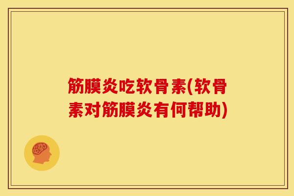 筋膜炎吃软骨素(软骨素对筋膜炎有何帮助) 筋膜炎吃软骨素(软骨素对筋膜炎有何帮助)