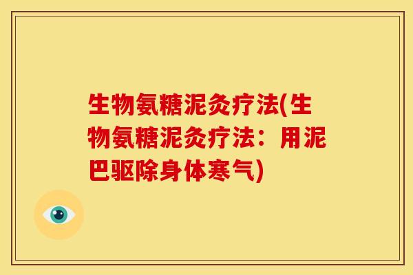 生物氨糖泥灸疗法(生物氨糖泥灸疗法:用泥巴驱除身体寒气) 生物氨糖泥灸疗法(生物氨糖泥灸疗法:用泥巴驱除身体寒气)