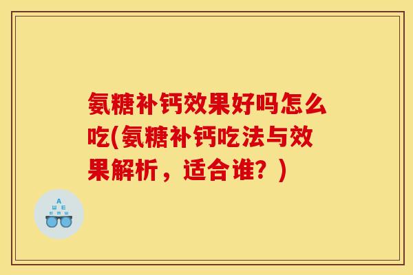 氨糖补钙效果好吗怎么吃(氨糖补钙吃法与效果解析,适合谁?) 氨糖补钙效果好吗怎么吃(氨糖补钙吃法与效果解析,适合谁?)