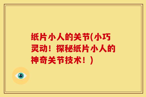 纸片小人的关节(小巧灵动!探秘纸片小人的神奇关节技术!) 纸片小人的关节(小巧灵动!探秘纸片小人的神奇关节技术!)