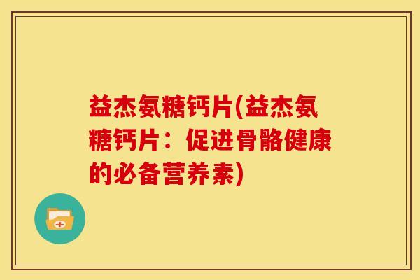 益杰氨糖钙片(益杰氨糖钙片：促进骨骼健康的必备营养素)
