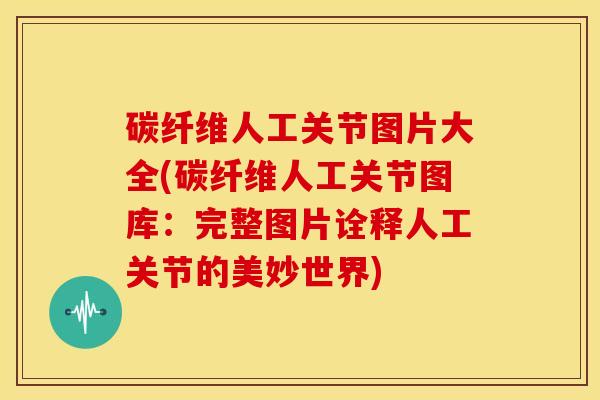 碳纤维人工关节图片大全(碳纤维人工关节图库：完整图片诠释人工关节的美妙世界)