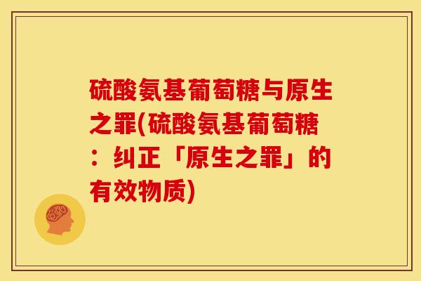 硫酸氨基葡萄糖与原生之罪(硫酸氨基葡萄糖：纠正「原生之罪」的有效物质)