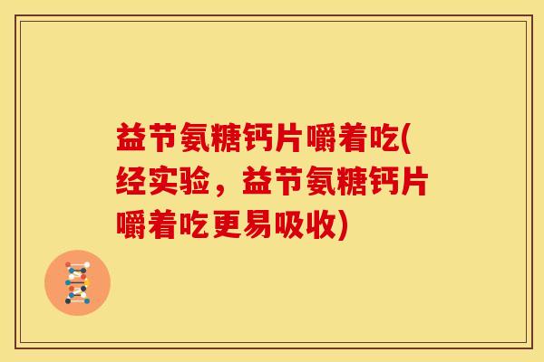 益节氨糖钙片嚼着吃(经实验,益节氨糖钙片嚼着吃更易吸收) 益节氨糖钙片嚼着吃(经实验,益节氨糖钙片嚼着吃更易吸收)