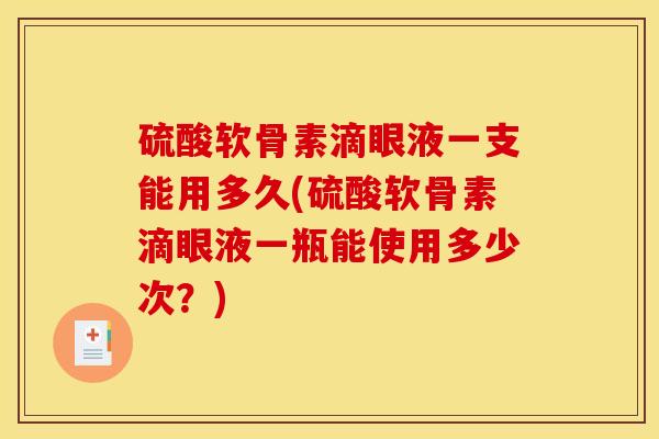 硫酸软骨素滴眼液一支能用多久(硫酸软骨素滴眼液一瓶能使用多少次？)