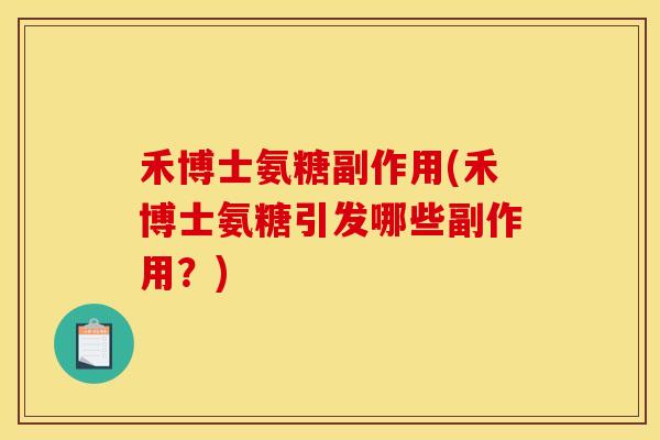 禾博士氨糖副作用(禾博士氨糖引发哪些副作用?) 禾博士氨糖副作用(禾博士氨糖引发哪些副作用?)