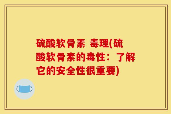硫酸软骨素 毒理(硫酸软骨素的毒性:了解它的安全性很重要) 硫酸软骨素 毒理(硫酸软骨素的毒性:了解它的安全性很重要)
