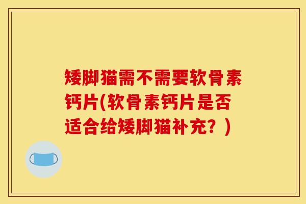 矮脚猫需不需要软骨素钙片(软骨素钙片是否适合给矮脚猫补充？)