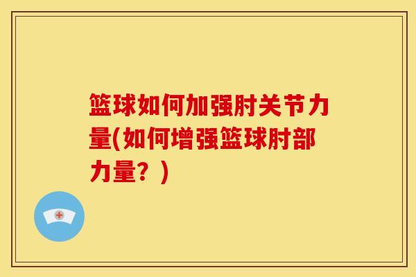 篮球如何加强肘关节力量(如何增强篮球肘部力量？)