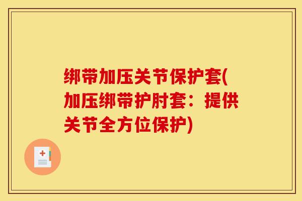绑带加压关节保护套(加压绑带护肘套：提供关节全方位保护)