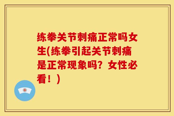 练拳关节刺痛正常吗女生(练拳引起关节刺痛是正常现象吗?女性必看!) 练拳关节刺痛正常吗女生(练拳引起关节刺痛是正常现象吗?女性必看!)